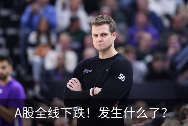 A股全线下跌！发生什么了？